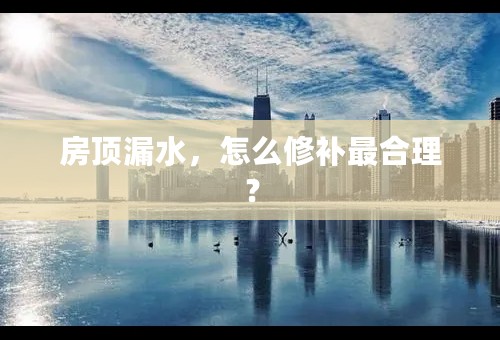 房顶漏水，怎么修补最合理？