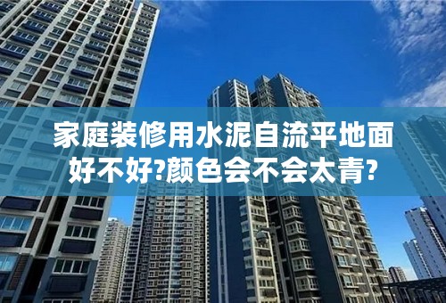 家庭装修用水泥自流平地面好不好?颜色会不会太青?