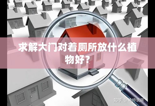 求解大门对着厕所放什么植物好？