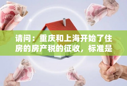 请问：重庆和上海开始了住房的房产税的征收，标准是什么？