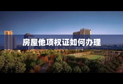 房屋他项权证如何办理