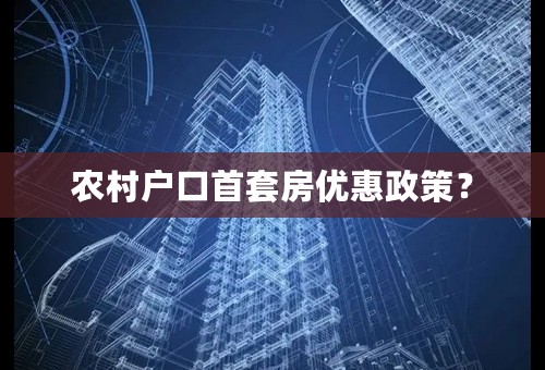 农村户口首套房优惠政策？