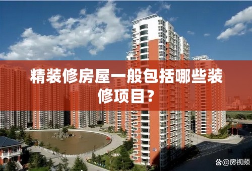 精装修房屋一般包括哪些装修项目？