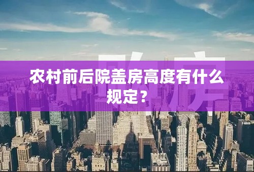 农村前后院盖房高度有什么规定？