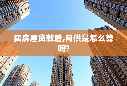 买房屋贷款后,月供是怎么算呀?