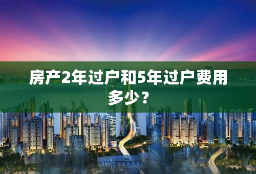 房产2年过户和5年过户费用多少？