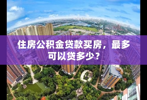 住房公积金贷款买房，最多可以贷多少？