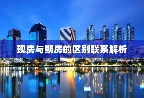 现房与期房的区别联系解析
