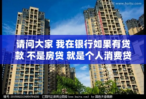 请问大家 我在银行如果有贷款 不是房贷 就是个人消费贷款。我无房 接着要买房 现在说是认房又认贷