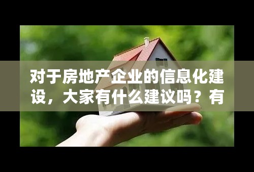 对于房地产企业的信息化建设，大家有什么建议吗？有什么好的信息化系统推荐一下？谢谢！