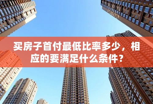 买房子首付最低比率多少，相应的要满足什么条件？