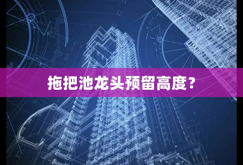 拖把池龙头预留高度？