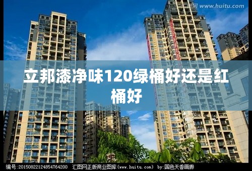 立邦漆净味120绿桶好还是红桶好