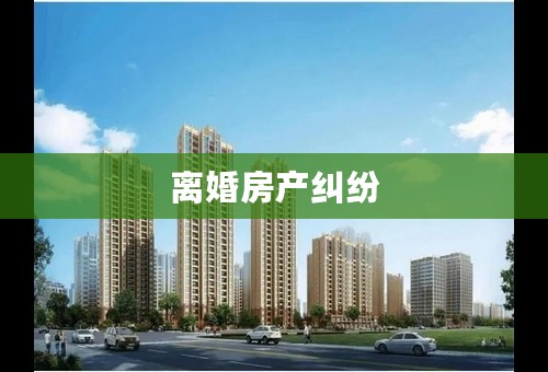 离婚房产纠纷