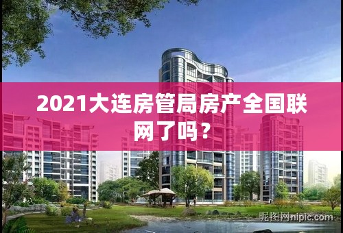 2021大连房管局房产全国联网了吗？