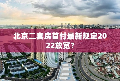 北京二套房首付最新规定2022放宽？