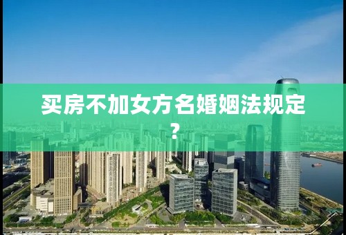 买房不加女方名婚姻法规定？