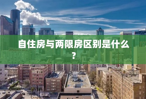 自住房与两限房区别是什么？
