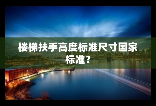 楼梯扶手高度标准尺寸国家标准？