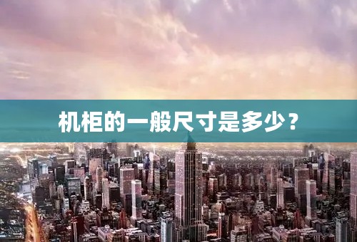 机柜的一般尺寸是多少？