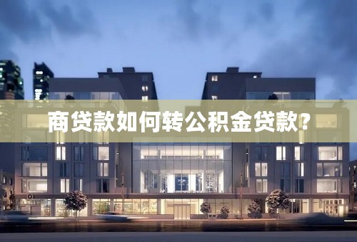 商贷款如何转公积金贷款？