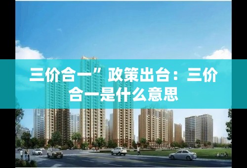 三价合一”政策出台：三价合一是什么意思