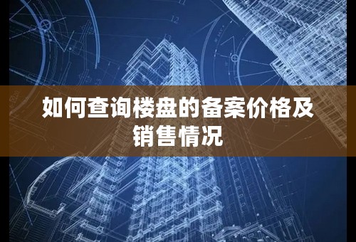 如何查询楼盘的备案价格及销售情况
