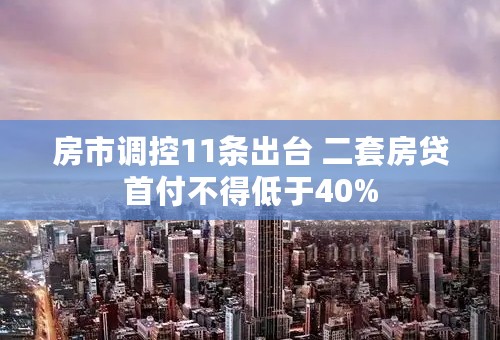 房市调控11条出台 二套房贷首付不得低于40%