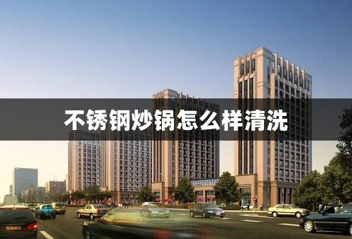 不锈钢炒锅怎么样清洗