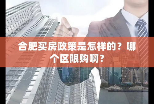 合肥买房政策是怎样的？哪个区限购啊？