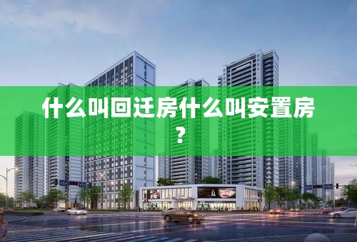 什么叫回迁房什么叫安置房？