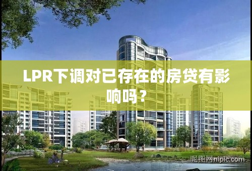 LPR下调对已存在的房贷有影响吗？
