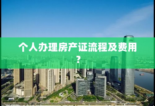 个人办理房产证流程及费用？