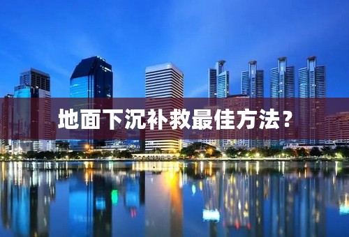 地面下沉补救最佳方法？