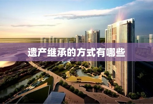 遗产继承的方式有哪些