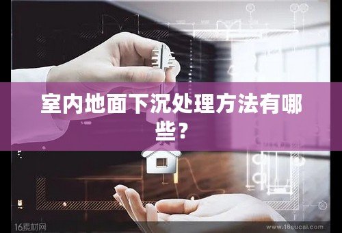 室内地面下沉处理方法有哪些？