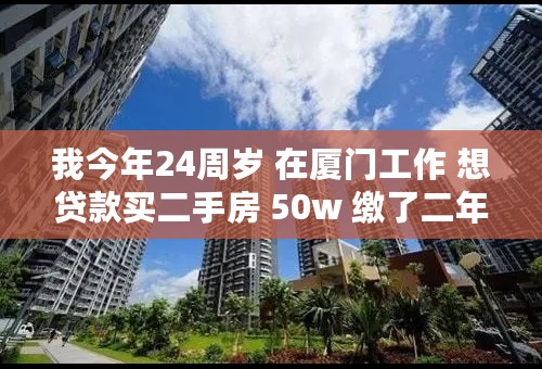 我今年24周岁 在厦门工作 想贷款买二手房 50w 缴了二年半的住房公积金 能贷多少