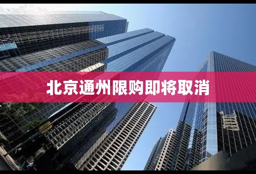 北京通州限购即将取消