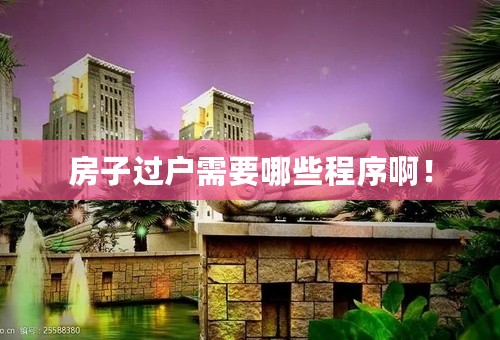 房子过户需要哪些程序啊！