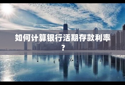 如何计算银行活期存款利率？