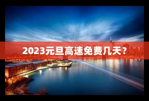 2023元旦高速免费几天？