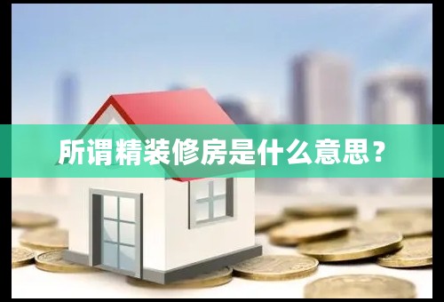 所谓精装修房是什么意思？