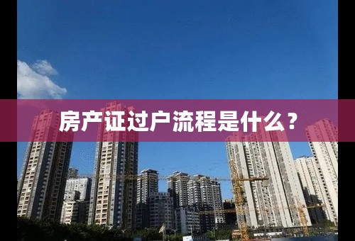 房产证过户流程是什么？