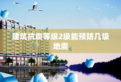 建筑抗震等级2级能预防几级地震