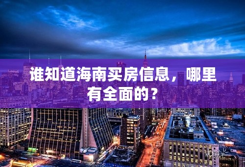 谁知道海南买房信息，哪里有全面的？
