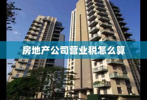 房地产公司营业税怎么算