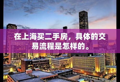在上海买二手房，具体的交易流程是怎样的。