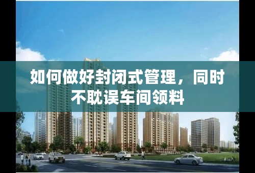 如何做好封闭式管理，同时不耽误车间领料