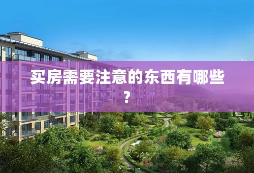 买房需要注意的东西有哪些?
