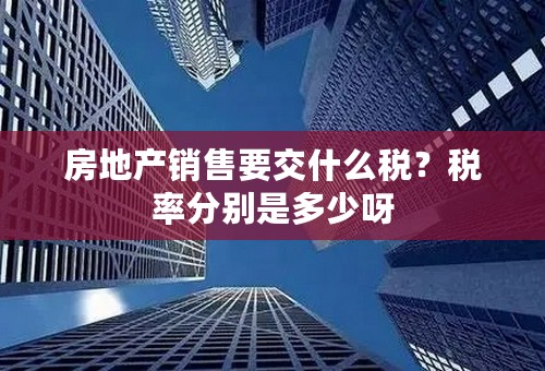 房地产销售要交什么税？税率分别是多少呀